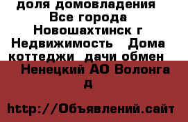 1/4 доля домовладения - Все города, Новошахтинск г. Недвижимость » Дома, коттеджи, дачи обмен   . Ненецкий АО,Волонга д.